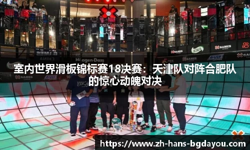 室内世界滑板锦标赛18决赛：天津队对阵合肥队的惊心动魄对决